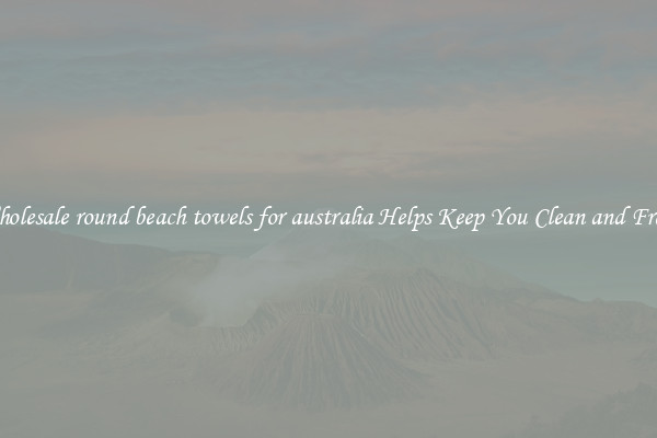 Wholesale round beach towels for australia Helps Keep You Clean and Fresh