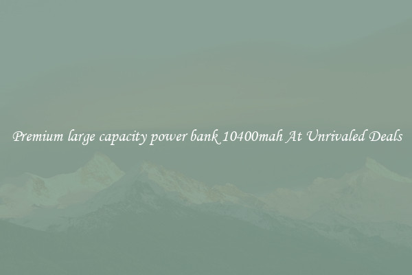 Premium large capacity power bank 10400mah At Unrivaled Deals
