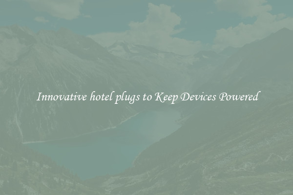 Innovative hotel plugs to Keep Devices Powered