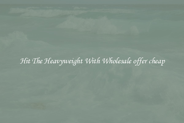 Hit The Heavyweight With Wholesale offer cheap