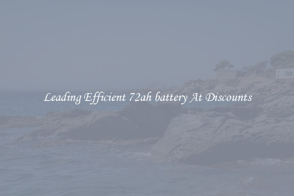 Leading Efficient 72ah battery At Discounts