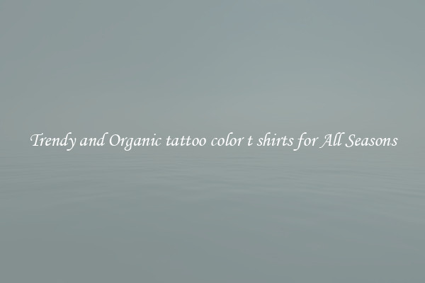Trendy and Organic tattoo color t shirts for All Seasons