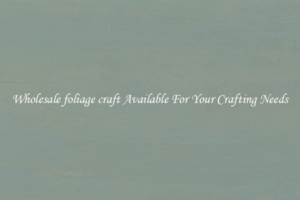 Wholesale foliage craft Available For Your Crafting Needs