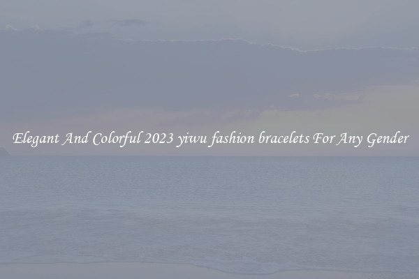 Elegant And Colorful 2023 yiwu fashion bracelets For Any Gender