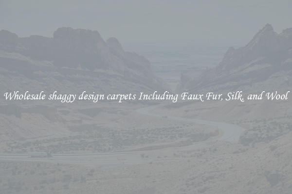 Wholesale shaggy design carpets Including Faux Fur, Silk, and Wool 