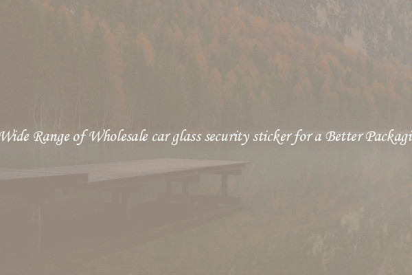 A Wide Range of Wholesale car glass security sticker for a Better Packaging 