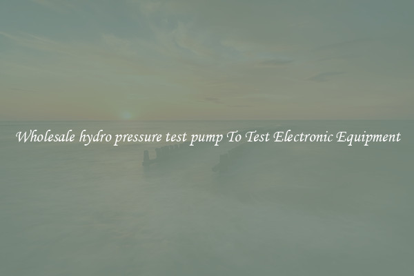 Wholesale hydro pressure test pump To Test Electronic Equipment