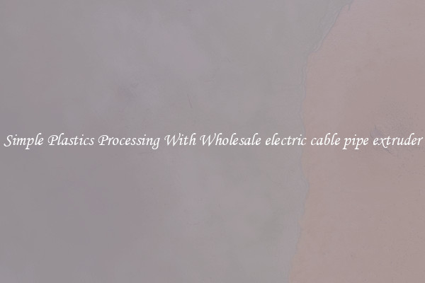 Simple Plastics Processing With Wholesale electric cable pipe extruder