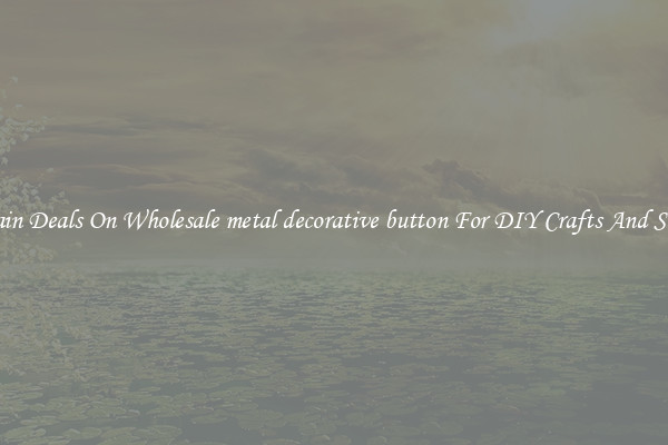Bargain Deals On Wholesale metal decorative button For DIY Crafts And Sewing