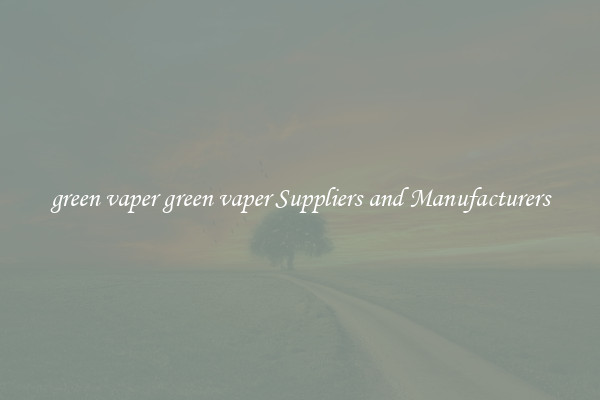 green vaper green vaper Suppliers and Manufacturers