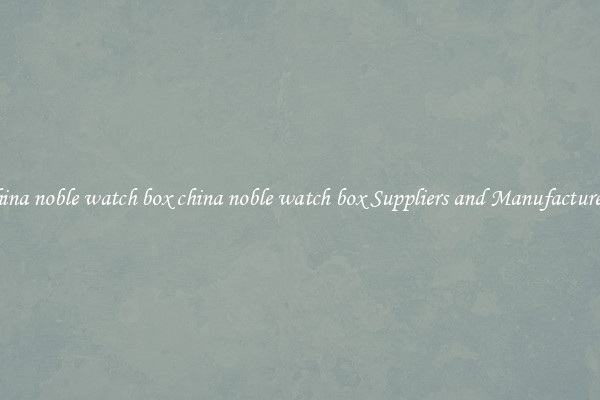 china noble watch box china noble watch box Suppliers and Manufacturers