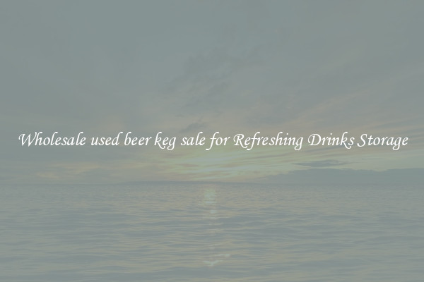 Wholesale used beer keg sale for Refreshing Drinks Storage