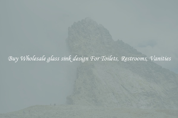 Buy Wholesale glass sink design For Toilets, Restrooms, Vanities