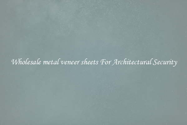 Wholesale metal veneer sheets For Architectural Security