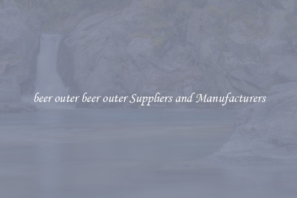 beer outer beer outer Suppliers and Manufacturers